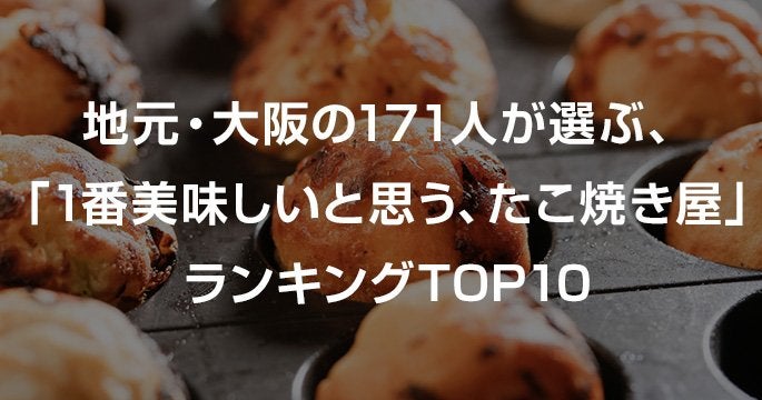 地元・大阪の171人が選ぶ、「1番美味しいと思う、たこ焼き屋」ランキングTOP10
